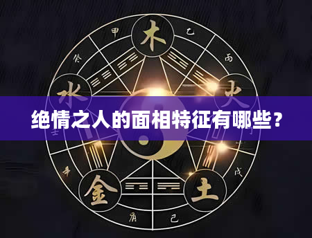 绝情之人的面相特征有哪些？