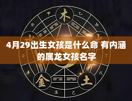 4月29出生女孩是什么命 有内涵的属龙女孩名字