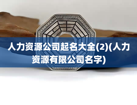 人力资源公司起名大全(2)(人力资源有限公司名字)