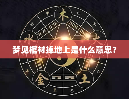 梦见棺材掉地上是什么意思？