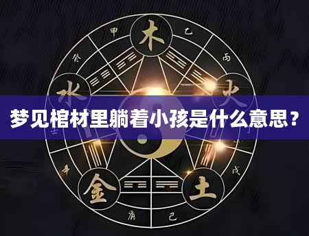 梦见棺材里躺着小孩是什么意思？