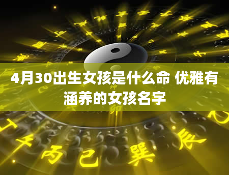 4月30出生女孩是什么命 优雅有涵养的女孩名字