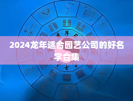 2024龙年适合园艺公司的好名字合集