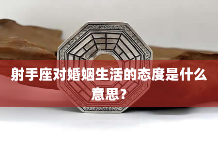射手座对婚姻生活的态度是什么意思？