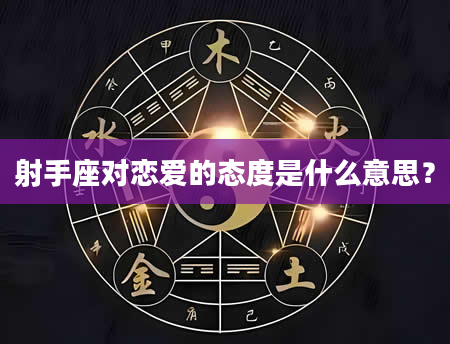 射手座对恋爱的态度是什么意思？