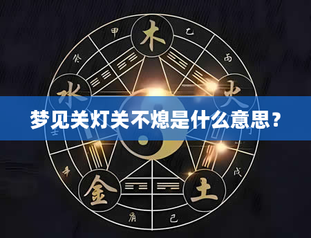 梦见关灯关不熄是什么意思？