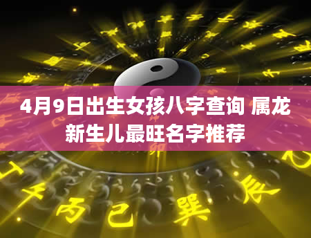 4月9日出生女孩八字查询 属龙新生儿最旺名字推荐