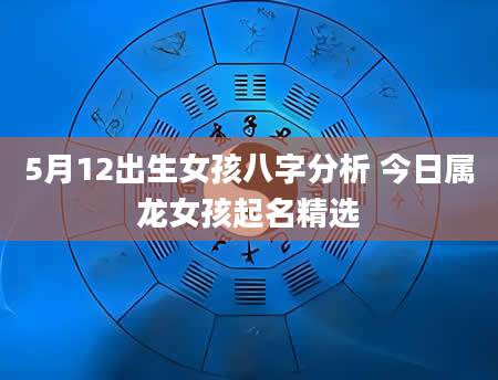 5月12出生女孩八字分析 今日属龙女孩起名精选