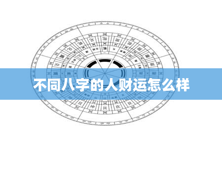 不同八字的人财运怎么样