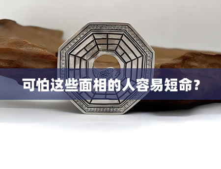 可怕这些面相的人容易短命？