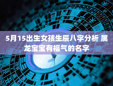 5月15出生女孩生辰八字分析 属龙宝宝有福气的名字