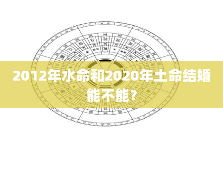 2012年水命和2020年土命结婚能不能？