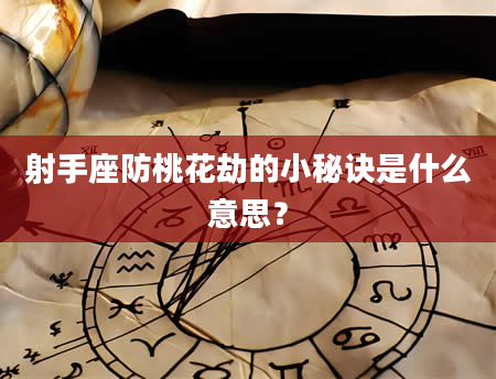 射手座防桃花劫的小秘诀是什么意思？