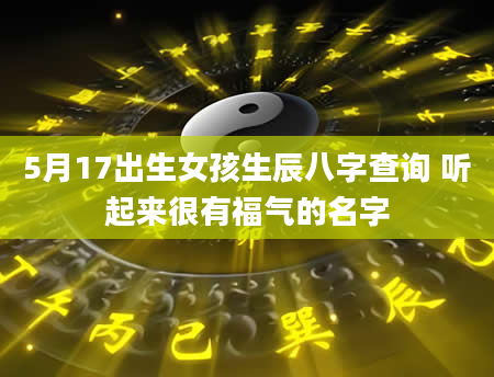 5月17出生女孩生辰八字查询 听起来很有福气的名字