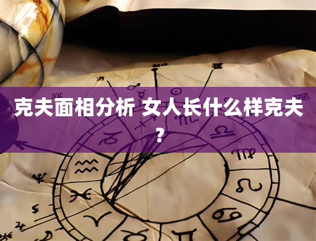 克夫面相分析 女人长什么样克夫？