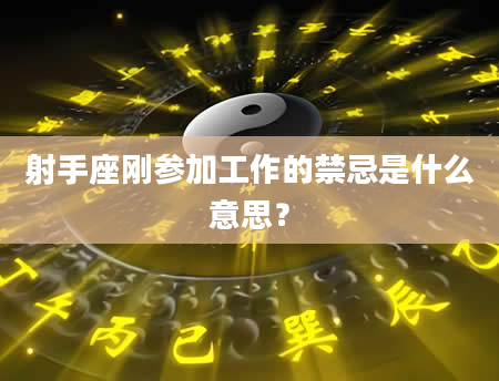 射手座刚参加工作的禁忌是什么意思？