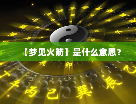 【梦见火箭】是什么意思？