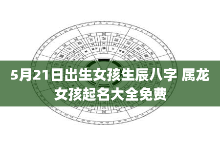 5月21日出生女孩生辰八字 属龙女孩起名大全免费