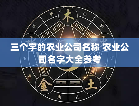 三个字的农业公司名称 农业公司名字大全参考