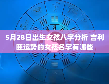 5月28日出生女孩八字分析 吉利旺运势的女孩名字有哪些