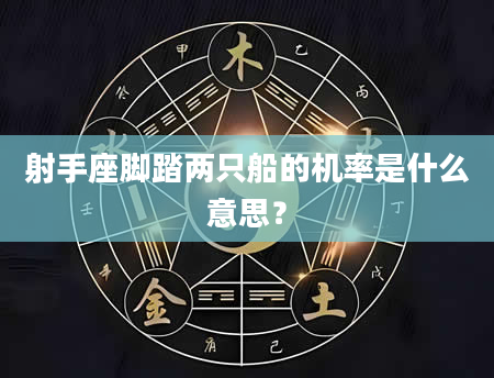 射手座脚踏两只船的机率是什么意思？