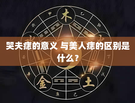 哭夫痣的意义 与美人痣的区别是什么？