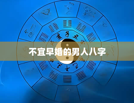 不宜早婚的男人八字