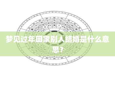 梦见过年回家别人结婚是什么意思？