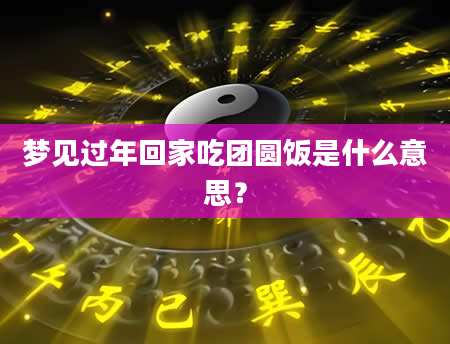 梦见过年回家吃团圆饭是什么意思？
