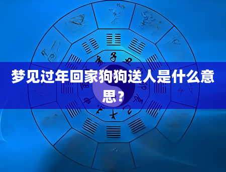 梦见过年回家狗狗送人是什么意思？