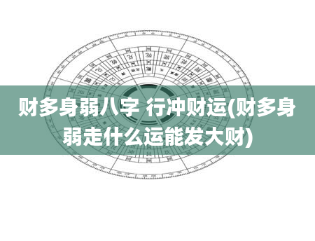 财多身弱八字 行冲财运(财多身弱走什么运能发大财)