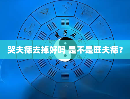哭夫痣去掉好吗 是不是旺夫痣？