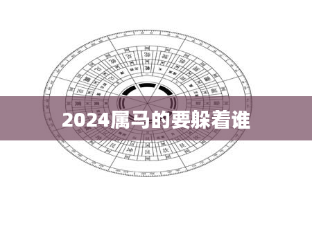 2024属马的要躲着谁
