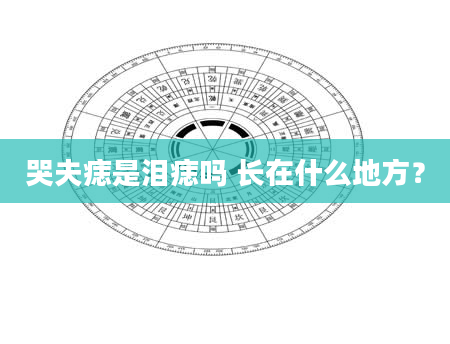 哭夫痣是泪痣吗 长在什么地方？