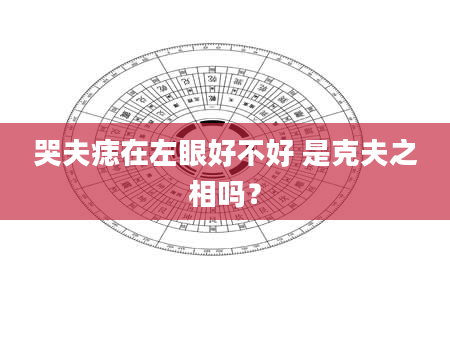哭夫痣在左眼好不好 是克夫之相吗？