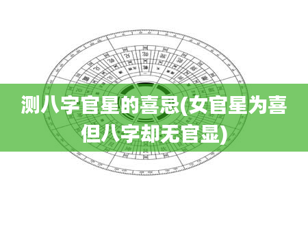 测八字官星的喜忌(女官星为喜但八字却无官显)