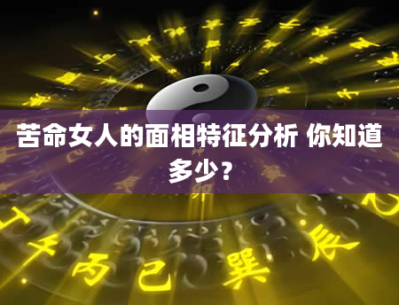 苦命女人的面相特征分析 你知道多少？