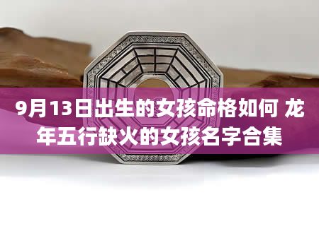 9月13日出生的女孩命格如何 龙年五行缺火的女孩名字合集