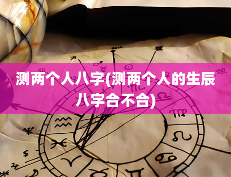 测两个人八字(测两个人的生辰八字合不合)