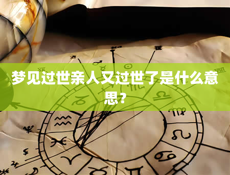 梦见过世亲人又过世了是什么意思？