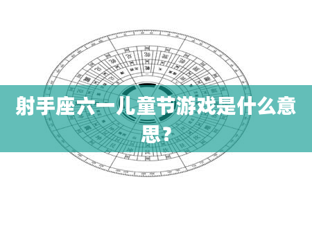 射手座六一儿童节游戏是什么意思？