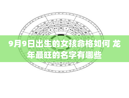 9月9日出生的女孩命格如何 龙年最旺的名字有哪些