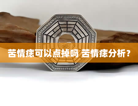 苦情痣可以点掉吗 苦情痣分析？
