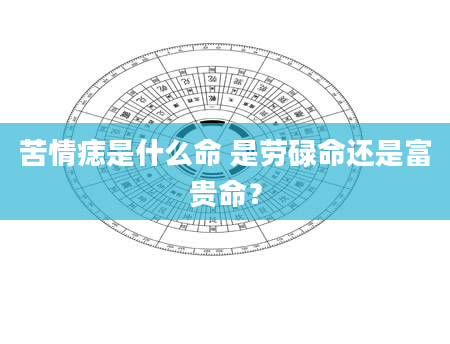 苦情痣是什么命 是劳碌命还是富贵命？