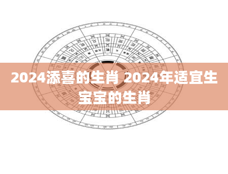 2024添喜的生肖 2024年适宜生宝宝的生肖