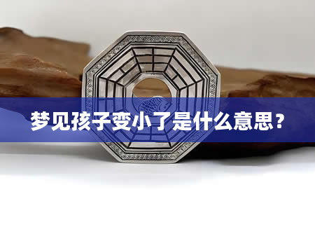 梦见孩子变小了是什么意思？