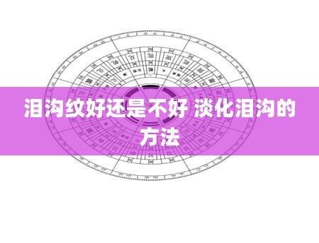 泪沟纹好还是不好 淡化泪沟的方法