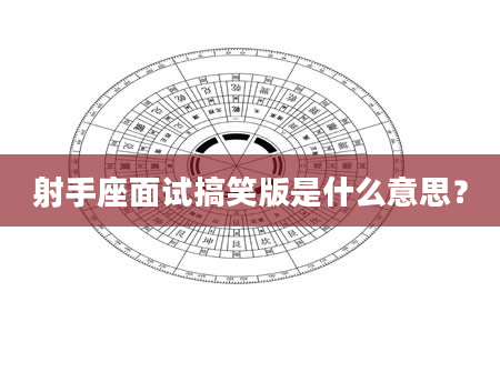 射手座面试搞笑版是什么意思？