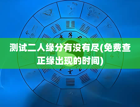 测试二人缘分有没有尽(免费查正缘出现的时间)