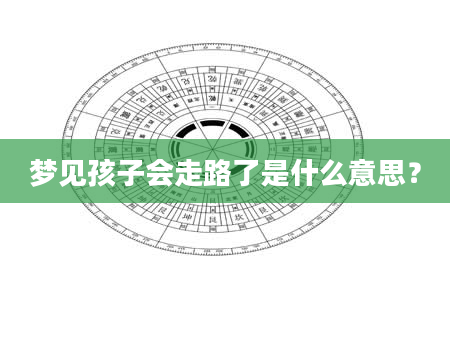 梦见孩子会走路了是什么意思？